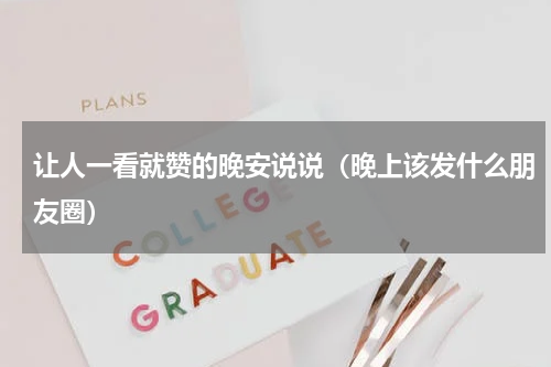 让人一看就赞的晚安说说（晚上该发什么朋友圈）