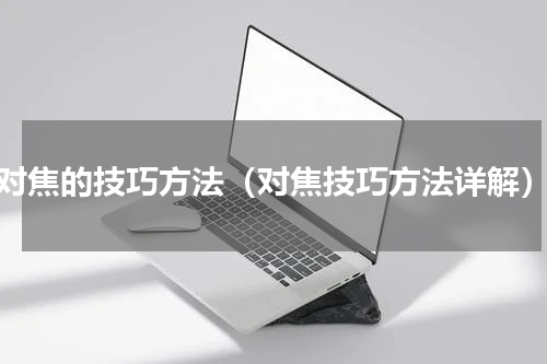 对焦的技巧方法（对焦技巧方法详解）