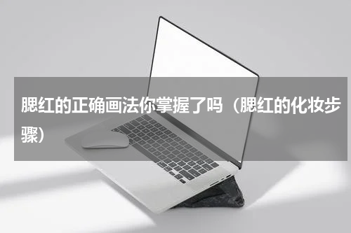 腮红的正确画法你掌握了吗（腮红的化妆步骤）