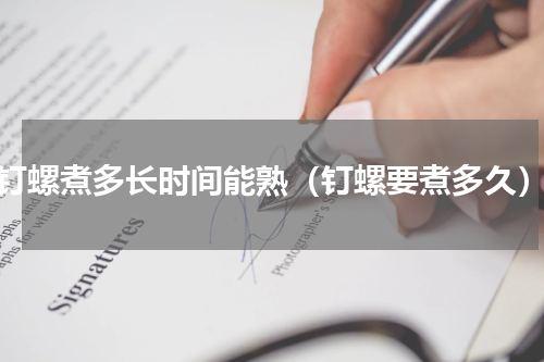 钉螺煮多长时间能熟（钉螺要煮多久）