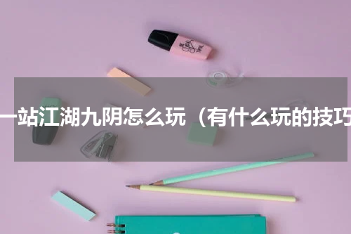 下一站江湖九阴怎么玩（有什么玩的技巧）