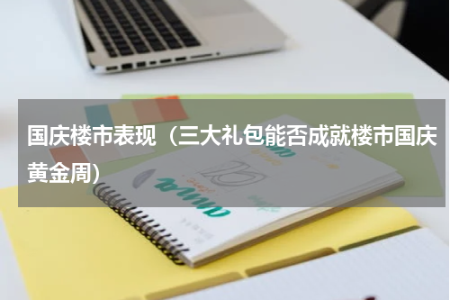 国庆楼市表现（三大礼包能否成就楼市国庆黄金周）