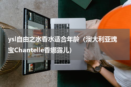 ysl自由之水香水适合年龄（澳大利亚瑰宝Chantelle香娜露儿）
