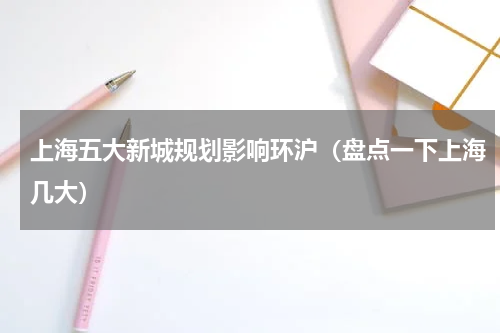 上海五大新城规划影响环沪（盘点一下上海几大）