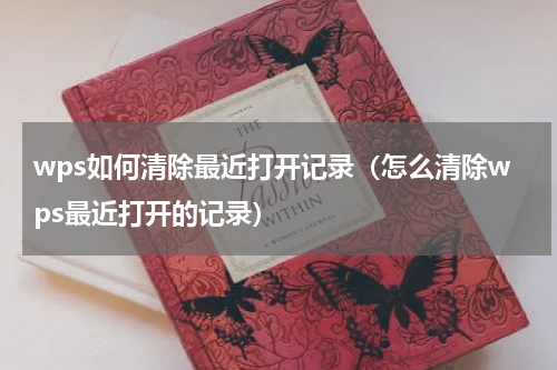 wps如何清除最近打开记录（怎么清除wps最近打开的记录）