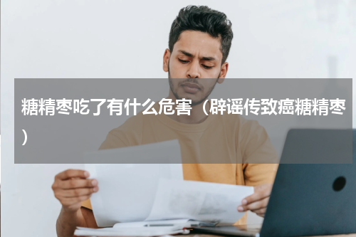 糖精枣吃了有什么危害（辟谣传致癌糖精枣）