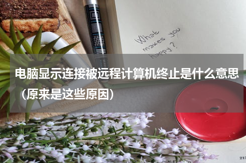 电脑显示连接被远程计算机终止是什么意思（原来是这些原因）