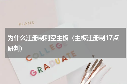 为什么注册制利空主板（主板注册制17点研判）