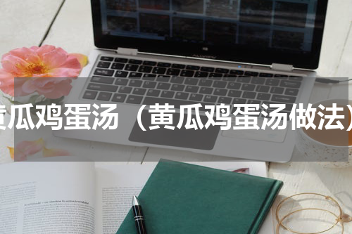 黄瓜鸡蛋汤（黄瓜鸡蛋汤做法）