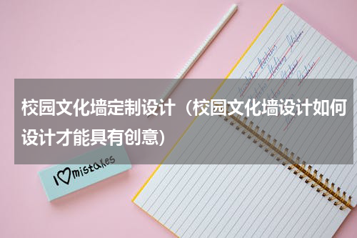 校园文化墙定制设计（校园文化墙设计如何设计才能具有创意）