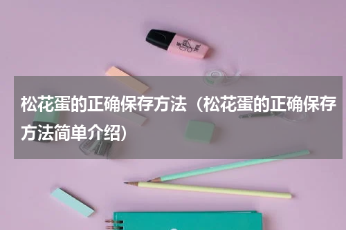 松花蛋的正确保存方法（松花蛋的正确保存方法简单介绍）