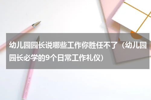幼儿园园长说哪些工作你胜任不了（幼儿园园长必学的9个日常工作礼仪）