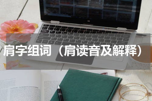 肩字组词（肩读音及解释）