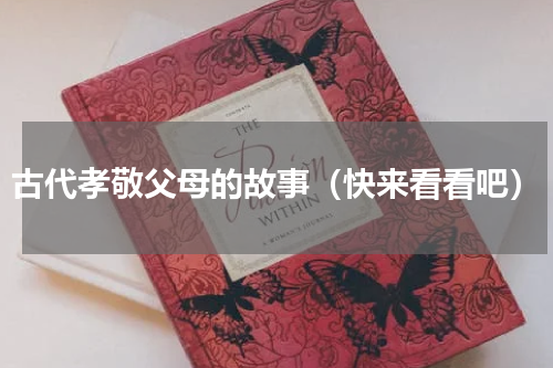 古代孝敬父母的故事（快来看看吧）