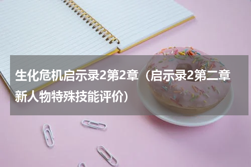 生化危机启示录2第2章（启示录2第二章新人物特殊技能评价）