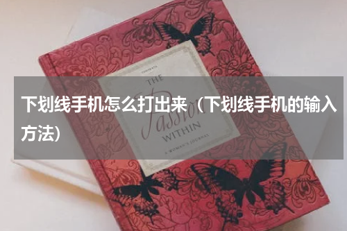 下划线手机怎么打出来（下划线手机的输入方法）