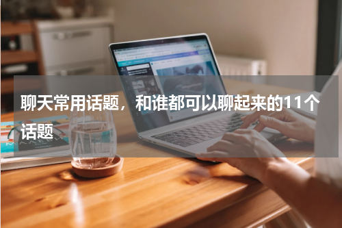 聊天常用话题，和谁都可以聊起来的11个话题