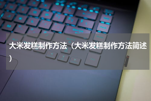 大米发糕制作方法（大米发糕制作方法简述）