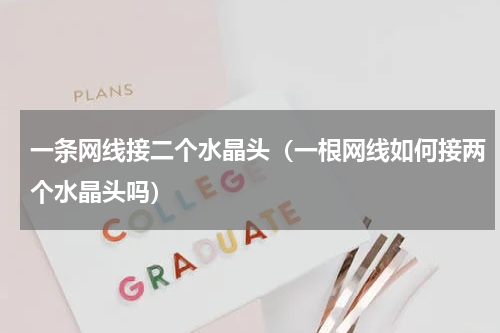 一条网线接二个水晶头（一根网线如何接两个水晶头吗）