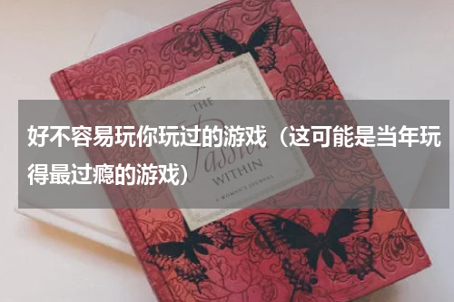 好不容易玩你玩过的游戏（这可能是当年玩得最过瘾的游戏）