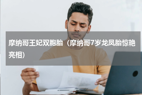 摩纳哥王妃双胞胎（摩纳哥7岁龙凤胎惊艳亮相）