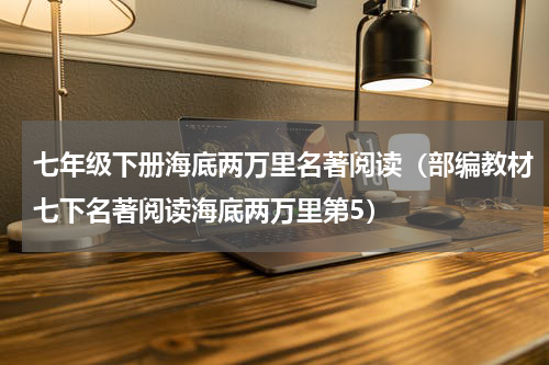 七年级下册海底两万里名著阅读（部编教材七下名著阅读海底两万里第5）