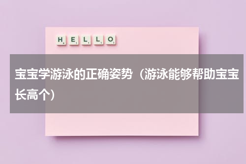 宝宝学游泳的正确姿势（游泳能够帮助宝宝长高个）