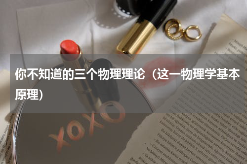 你不知道的三个物理理论（这一物理学基本原理）