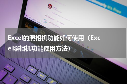 Excel的照相机功能如何使用（Excel照相机功能使用方法）