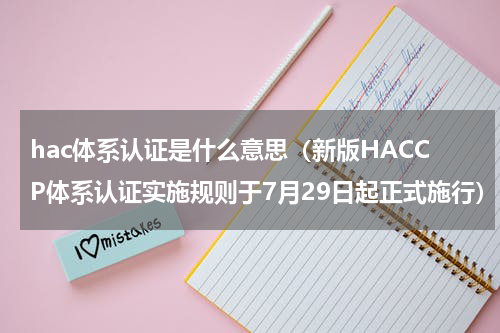 hac体系认证是什么意思（新版HACCP体系认证实施规则于7月29日起正式施行）