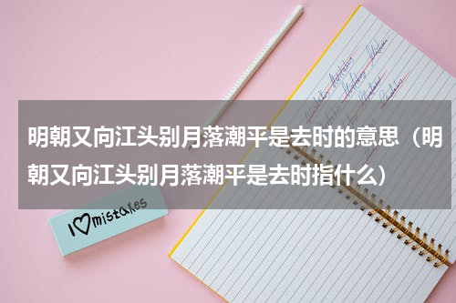 明朝又向江头别月落潮平是去时的意思（明朝又向江头别月落潮平是去时指什么）