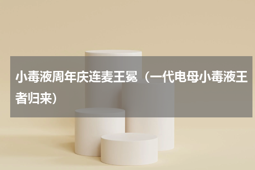 小毒液周年庆连麦王冕（一代电母小毒液王者归来）