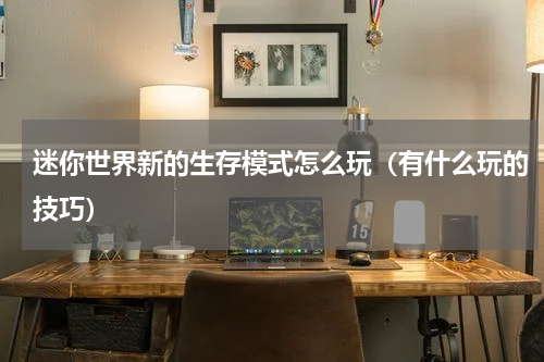 迷你世界新的生存模式怎么玩（有什么玩的技巧）