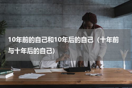 10年前的自己和10年后的自己（十年前与十年后的自己）