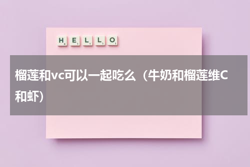 榴莲和vc可以一起吃么（牛奶和榴莲维C和虾）