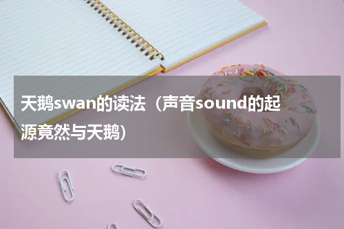 天鹅swan的读法（声音sound的起源竟然与天鹅）
