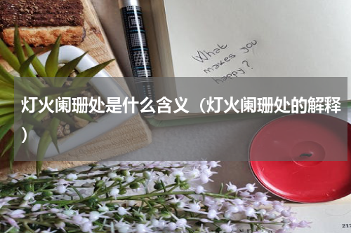 灯火阑珊处是什么含义（灯火阑珊处的解释）