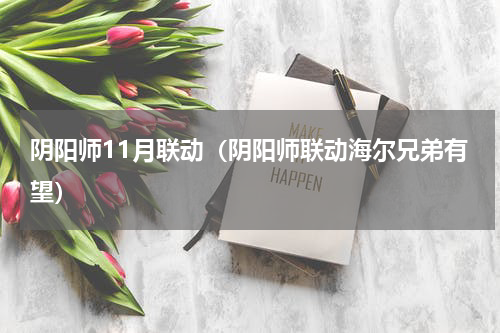 阴阳师11月联动（阴阳师联动海尔兄弟有望）