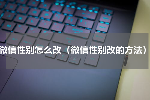 微信性别怎么改（微信性别改的方法）