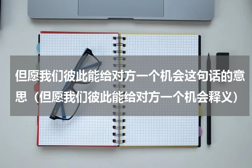 但愿我们彼此能给对方一个机会这句话的意思（但愿我们彼此能给对方一个机会释义）