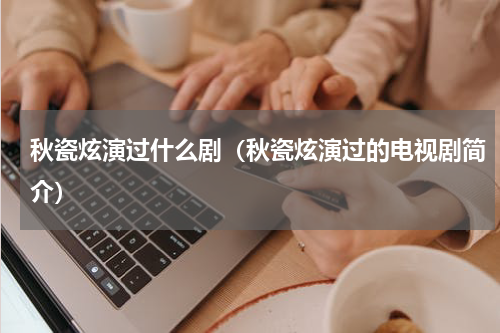 秋瓷炫演过什么剧（秋瓷炫演过的电视剧简介）