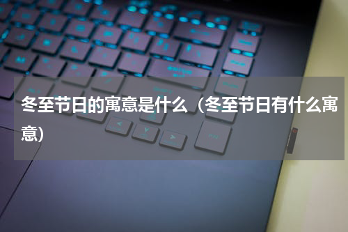 冬至节日的寓意是什么（冬至节日有什么寓意）