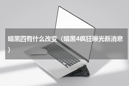 暗黑四有什么改变（暗黑4疯狂曝光新消息）