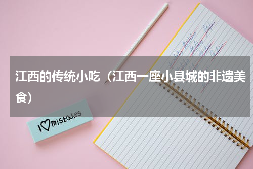 江西的传统小吃（江西一座小县城的非遗美食）
