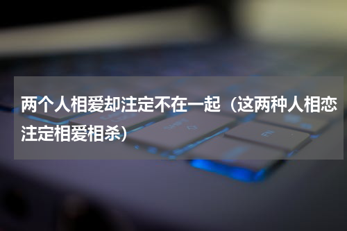 两个人相爱却注定不在一起（这两种人相恋注定相爱相杀）