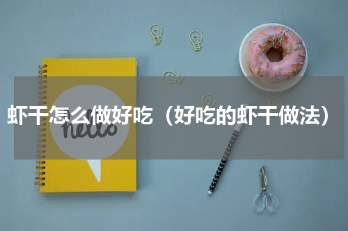 虾干怎么做好吃（好吃的虾干做法）