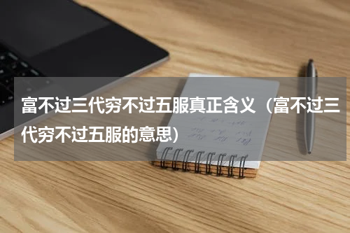 富不过三代穷不过五服真正含义（富不过三代穷不过五服的意思）