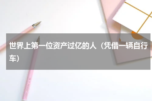 世界上第一位资产过亿的人（凭借一辆自行车）