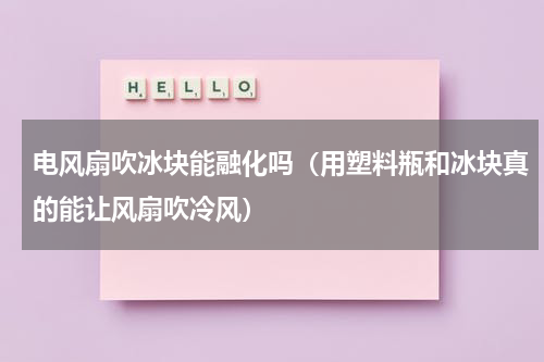 电风扇吹冰块能融化吗（用塑料瓶和冰块真的能让风扇吹冷风）