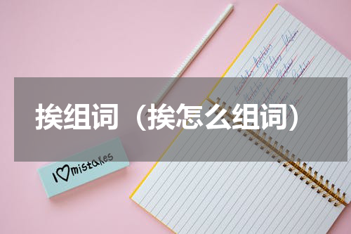 挨组词（挨怎么组词）